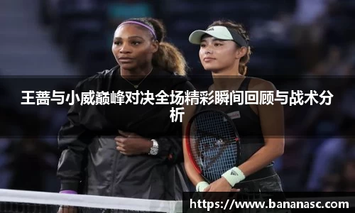 王蔷与小威巅峰对决全场精彩瞬间回顾与战术分析