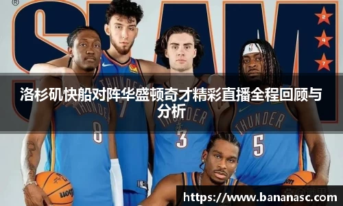 洛杉矶快船对阵华盛顿奇才精彩直播全程回顾与分析