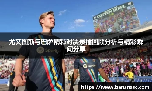 尤文图斯与巴萨精彩对决录播回顾分析与精彩瞬间分享