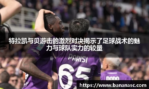 特拉凯与贝游击的激烈对决揭示了足球战术的魅力与球队实力的较量