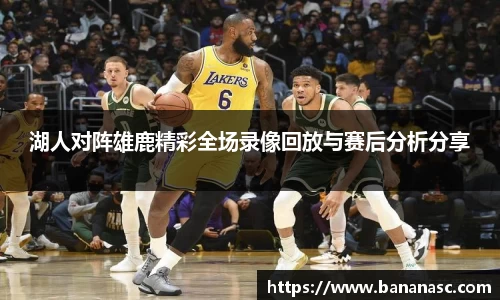 湖人对阵雄鹿精彩全场录像回放与赛后分析分享
