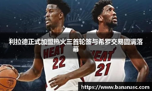 利拉德正式加盟热火三首轮签与希罗交易圆满落幕