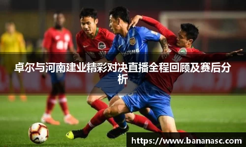 卓尔与河南建业精彩对决直播全程回顾及赛后分析