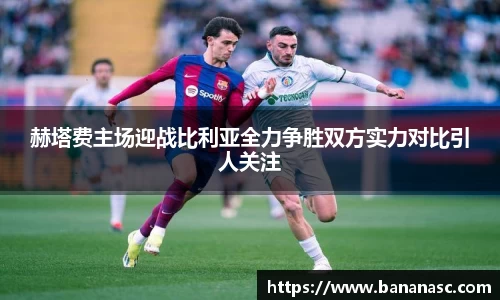 赫塔费主场迎战比利亚全力争胜双方实力对比引人关注