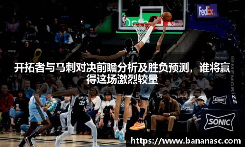 开拓者与马刺对决前瞻分析及胜负预测，谁将赢得这场激烈较量
