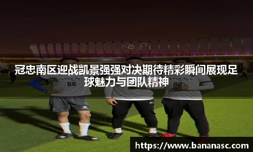 冠忠南区迎战凯景强强对决期待精彩瞬间展现足球魅力与团队精神