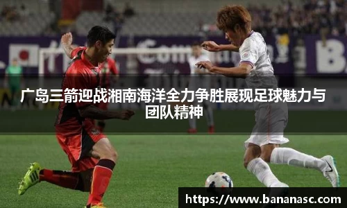 广岛三箭迎战湘南海洋全力争胜展现足球魅力与团队精神